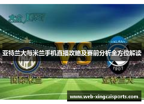 亚特兰大与米兰手机直播攻略及赛前分析全方位解读
